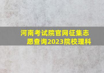 河南考试院官网征集志愿查询2023院校理科