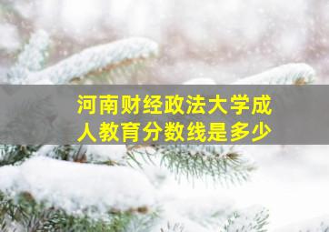 河南财经政法大学成人教育分数线是多少