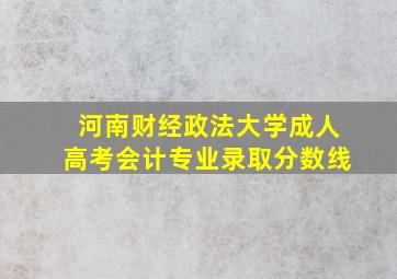 河南财经政法大学成人高考会计专业录取分数线