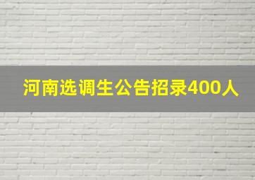 河南选调生公告招录400人