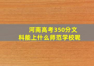 河南高考350分文科能上什么师范学校呢