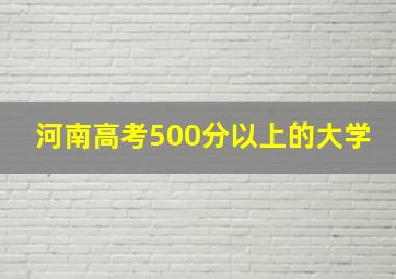 河南高考500分以上的大学