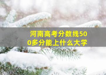 河南高考分数线500多分能上什么大学