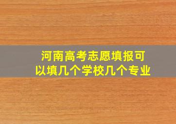 河南高考志愿填报可以填几个学校几个专业