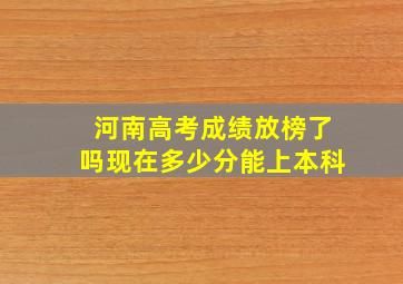 河南高考成绩放榜了吗现在多少分能上本科