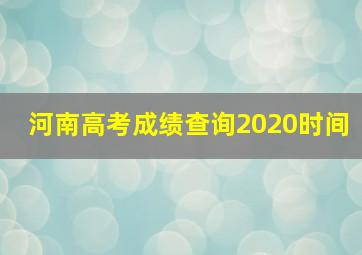 河南高考成绩查询2020时间