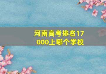 河南高考排名17000上哪个学校