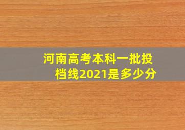 河南高考本科一批投档线2021是多少分