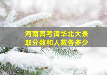 河南高考清华北大录取分数和人数各多少