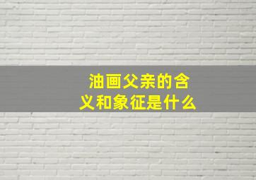 油画父亲的含义和象征是什么