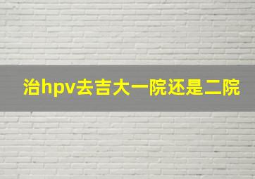 治hpv去吉大一院还是二院