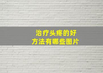 治疗头疼的好方法有哪些图片