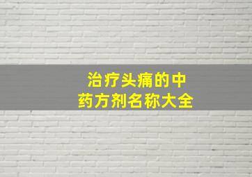 治疗头痛的中药方剂名称大全