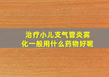 治疗小儿支气管炎雾化一般用什么药物好呢