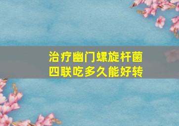 治疗幽门螺旋杆菌四联吃多久能好转