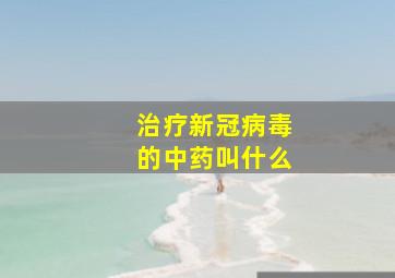 治疗新冠病毒的中药叫什么