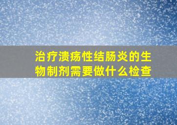 治疗溃疡性结肠炎的生物制剂需要做什么检查