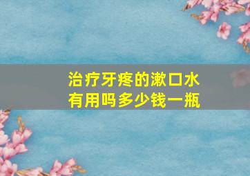 治疗牙疼的漱口水有用吗多少钱一瓶