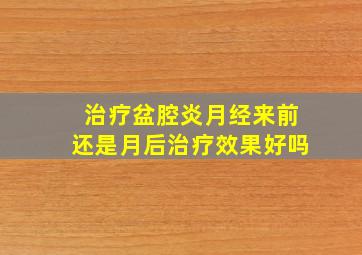 治疗盆腔炎月经来前还是月后治疗效果好吗