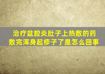 治疗盆腔炎肚子上热敷的药敷完浑身起疹子了是怎么回事