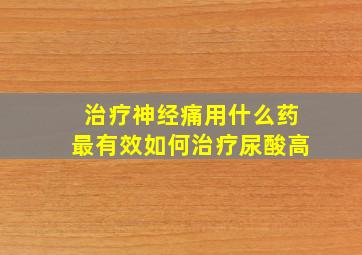 治疗神经痛用什么药最有效如何治疗尿酸高