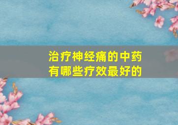 治疗神经痛的中药有哪些疗效最好的