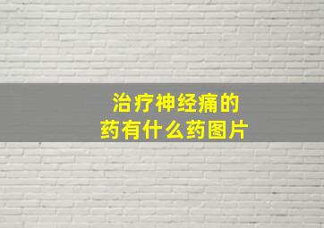 治疗神经痛的药有什么药图片