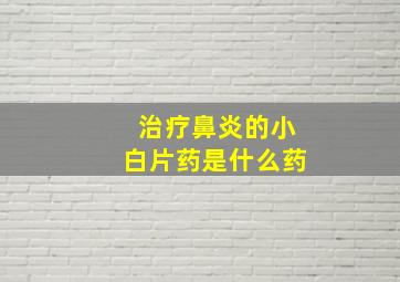 治疗鼻炎的小白片药是什么药