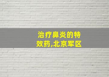 治疗鼻炎的特效药,北京军区