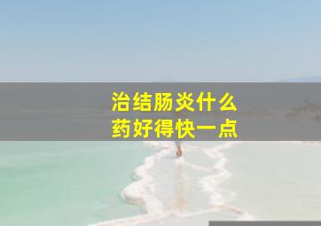 治结肠炎什么药好得快一点