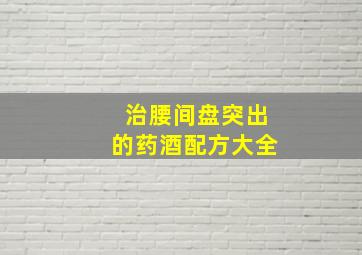 治腰间盘突出的药酒配方大全