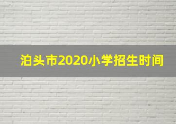 泊头市2020小学招生时间