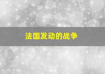 法国发动的战争