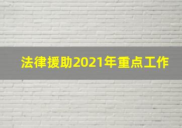 法律援助2021年重点工作