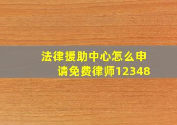 法律援助中心怎么申请免费律师12348