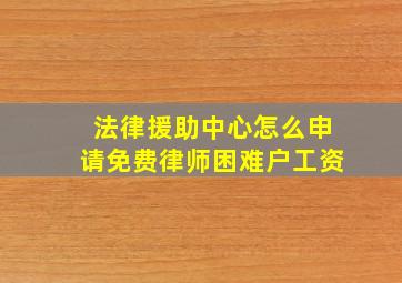 法律援助中心怎么申请免费律师困难户工资