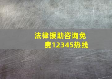 法律援助咨询免费12345热线