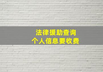 法律援助查询个人信息要收费