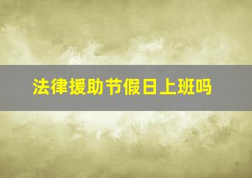 法律援助节假日上班吗