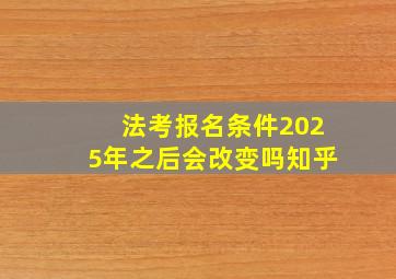 法考报名条件2025年之后会改变吗知乎