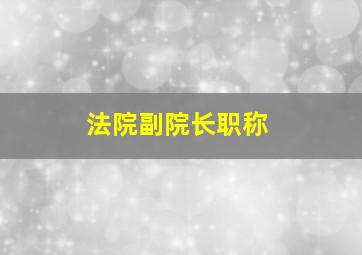 法院副院长职称