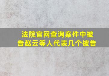 法院官网查询案件中被告赵云等人代表几个被告