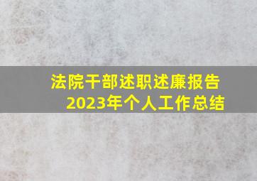 法院干部述职述廉报告2023年个人工作总结