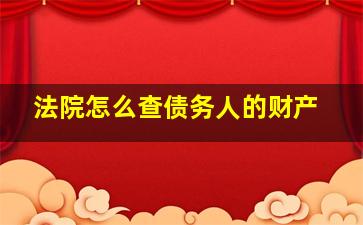 法院怎么查债务人的财产