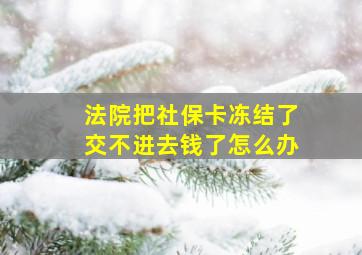 法院把社保卡冻结了交不进去钱了怎么办