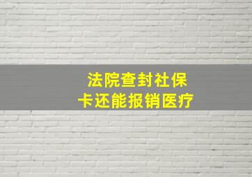 法院查封社保卡还能报销医疗