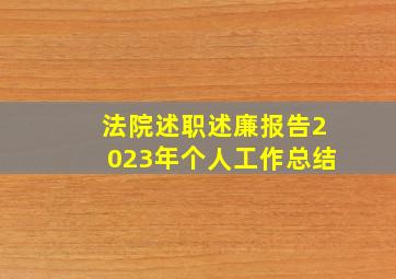 法院述职述廉报告2023年个人工作总结