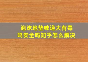 泡沫地垫味道大有毒吗安全吗知乎怎么解决