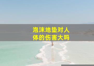 泡沫地垫对人体的伤害大吗