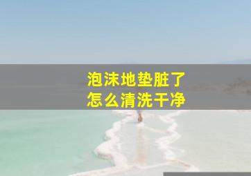 泡沫地垫脏了怎么清洗干净